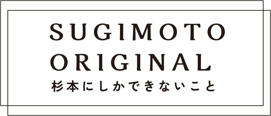 SUGIMOTO ORIGINAL 杉本にしかできないこと